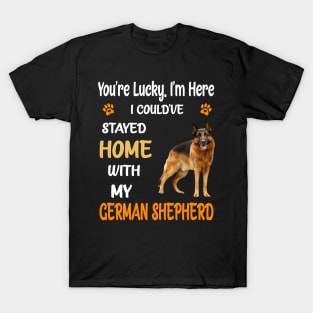 You're Lucky I'm Here I Could've Stayed Home With My German Shepherd T-Shirt